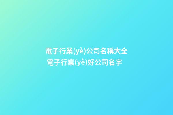 電子行業(yè)公司名稱大全 電子行業(yè)好公司名字-第1張-公司起名-玄機(jī)派